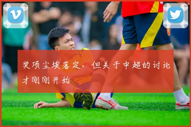 奖项尘埃落定，但关于中超的讨论才刚刚开始