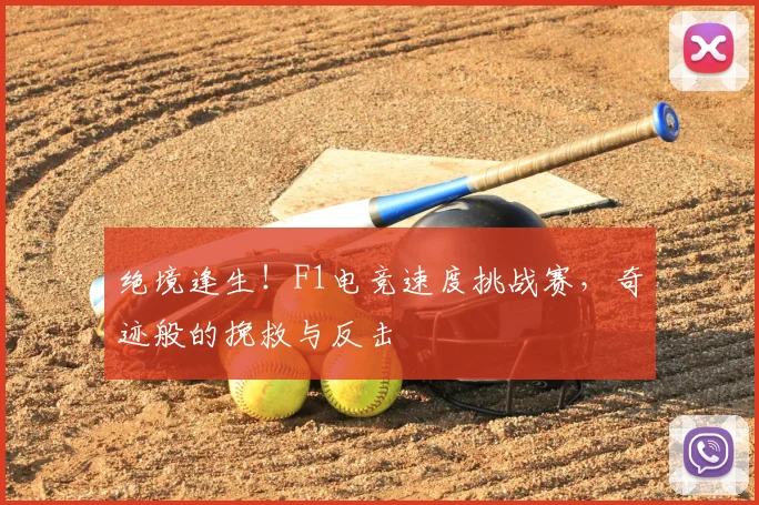 绝境逢生！F1电竞速度挑战赛，奇迹般的挽救与反击