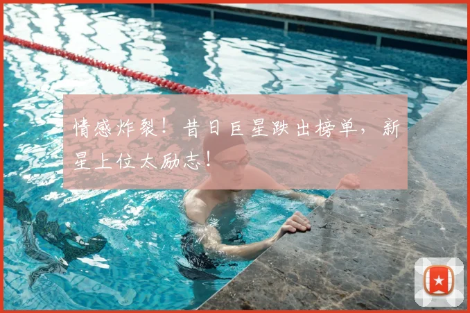 情感炸裂!昔日巨星跌出榜单,新星上位太励志!