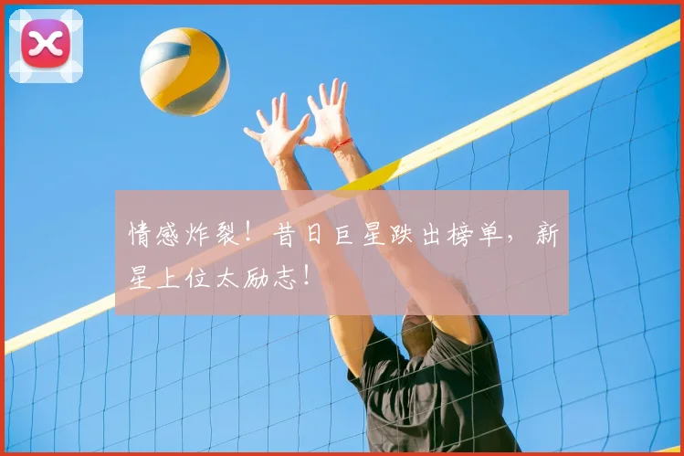 情感炸裂!昔日巨星跌出榜单,新星上位太励志!