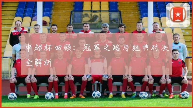 中超杯回顾:冠军之路与经典对决全解析