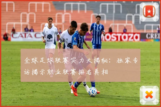 全球足球联赛实力大揭秘:独家专访揭示职业联赛排名真相