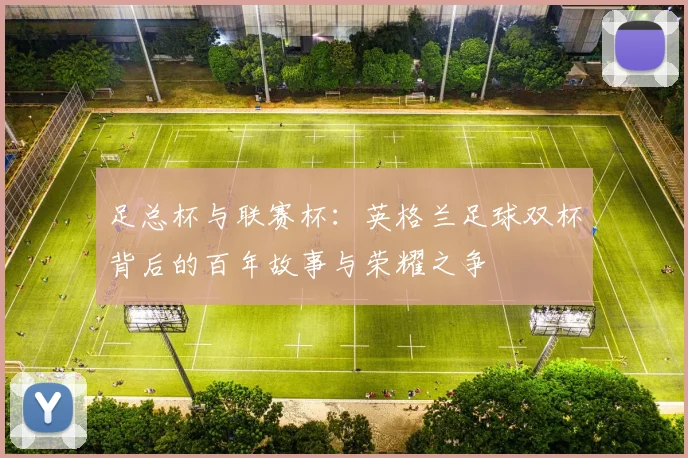 足总杯与联赛杯:英格兰足球双杯背后的百年故事与荣耀之争