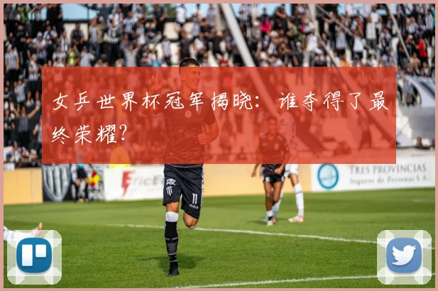 女乒世界杯冠军揭晓:谁夺得了最终荣耀?