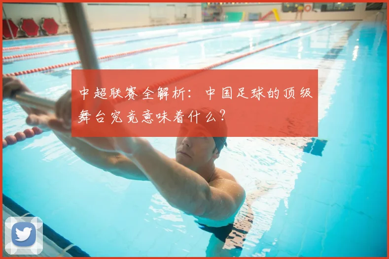 中超联赛全解析：中国足球的顶级舞台究竟意味着什么？