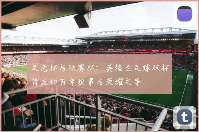 足总杯与联赛杯:英格兰足球双杯背后的百年故事与荣耀之争