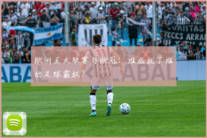欧洲五大联赛与欧冠：谁成就了谁的足球霸权？