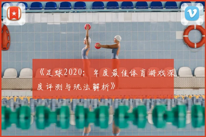 《足球2020:年度最佳体育游戏深度评测与玩法解析》