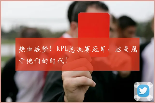 热血逐梦!KPL总决赛冠军,这是属于他们的时代!