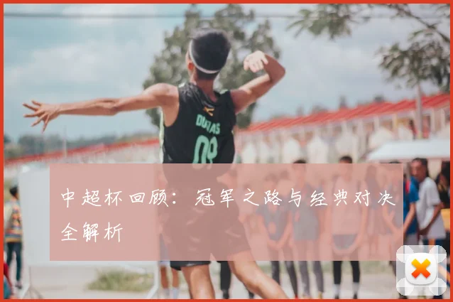 中超杯回顾:冠军之路与经典对决全解析