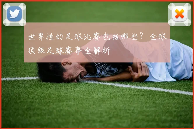 世界性的足球比赛包括哪些?全球顶级足球赛事全解析